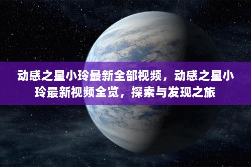 动感之星小玲最新全览视频，探索与发现之旅