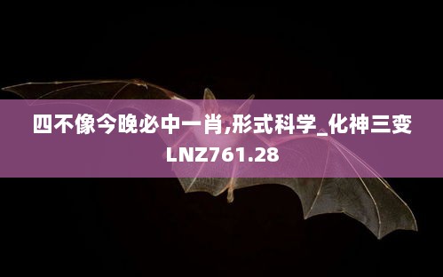 四不像今晚必中一肖,形式科学_化神三变LNZ761.28