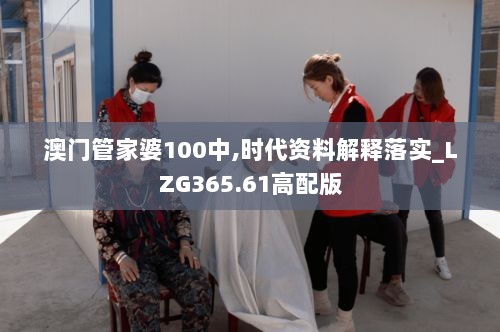 澳门管家婆100中,时代资料解释落实_LZG365.61高配版