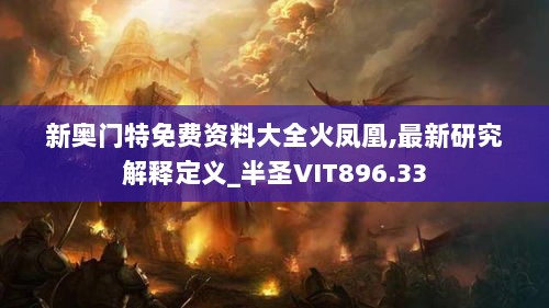 新奥门特免费资料大全火凤凰,最新研究解释定义_半圣VIT896.33