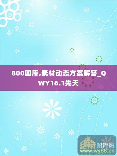 800图库,素材动态方案解答_QWY16.1先天