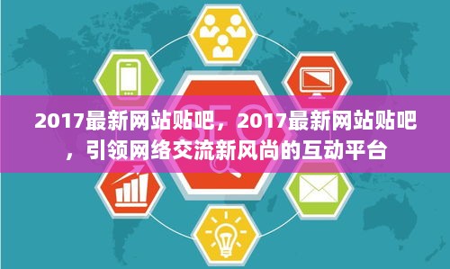 2017最新网站贴吧，引领网络交流新风尚的互动平台