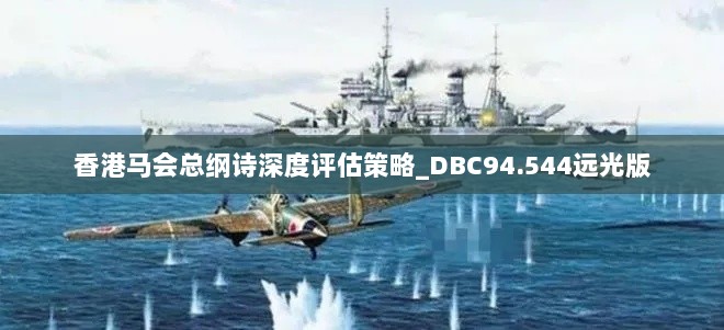 香港马会总纲诗深度评估策略_DBC94.544远光版