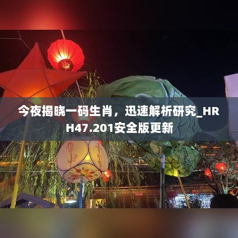 今夜揭晓一码生肖，迅速解析研究_HRH47.201安全版更新