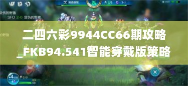 二四六彩9944CC66期攻略_FKB94.541智能穿戴版策略