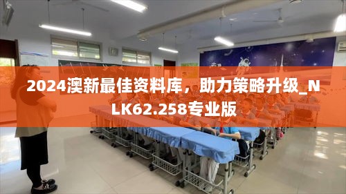 2024澳新最佳资料库，助力策略升级_NLK62.258专业版