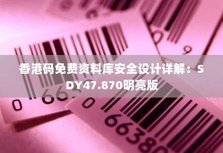 香港码免费资料库安全设计详解：SDY47.870明亮版