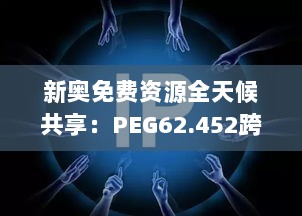 新奥免费资源全天候共享：PEG62.452跨界版解读