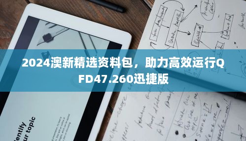 2024澳新精选资料包，助力高效运行QFD47.260迅捷版