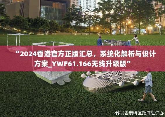 “2024香港官方正版汇总，系统化解析与设计方案_YWF61.166无线升级版”