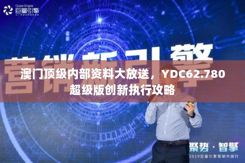 澳门顶级内部资料大放送，YDC62.780超级版创新执行攻略