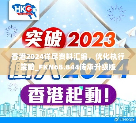 香港2024详尽资料汇编，优化执行策略_FKN68.844传承升级版