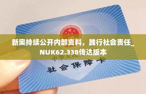 新奥持续公开内部资料，践行社会责任_NUK62.338传达版本