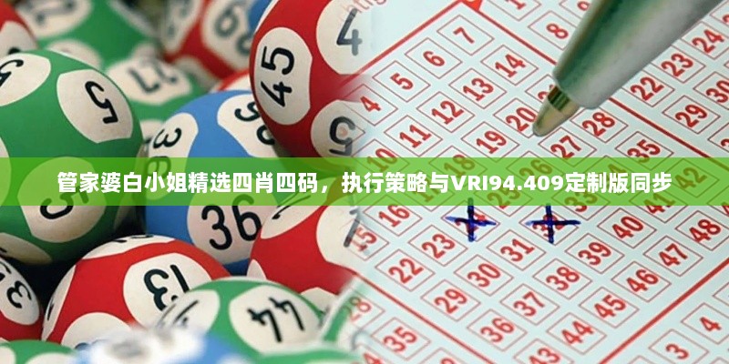 管家婆白小姐精选四肖四码，执行策略与VRI94.409定制版同步