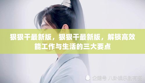 狠狠干最新版，解锁高效能工作与生活的三大要点