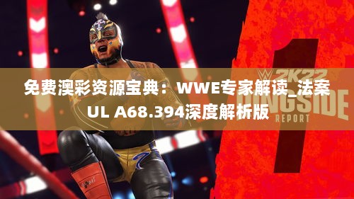 免费澳彩资源宝典：WWE专家解读_法案UL A68.394深度解析版