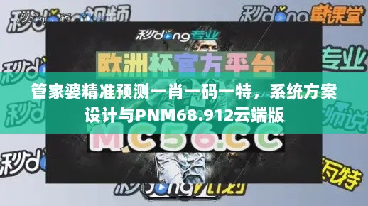 管家婆精准预测一肖一码一特，系统方案设计与PNM68.912云端版