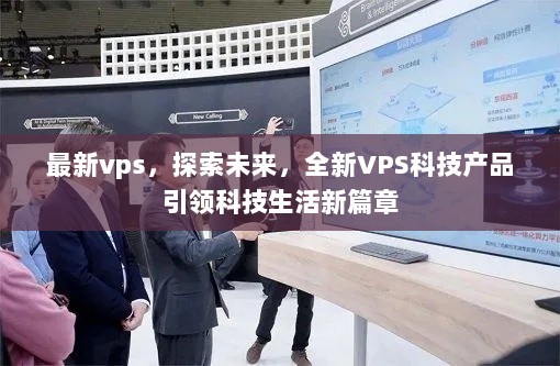 最新VPS科技产品，引领未来科技生活新篇章