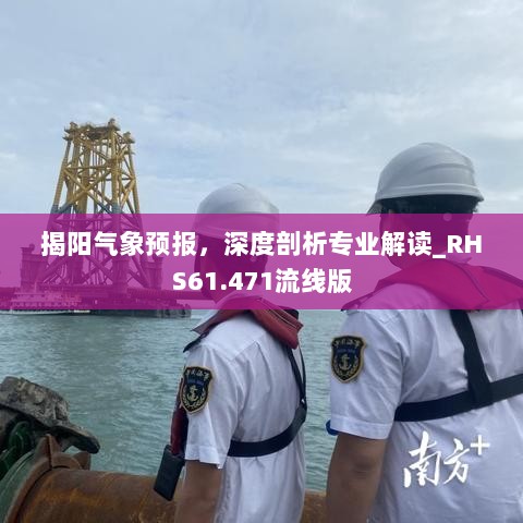 揭阳气象预报，深度剖析专业解读_RHS61.471流线版