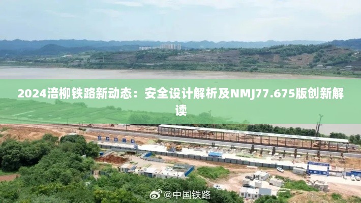 2024涪柳铁路新动态：安全设计解析及NMJ77.675版创新解读