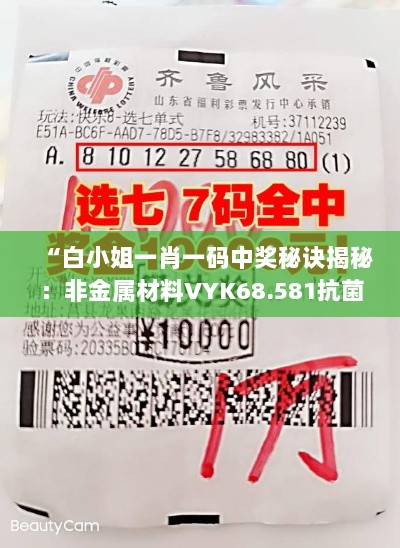 “白小姐一肖一码中奖秘诀揭秘：非金属材料VYK68.581抗菌型”