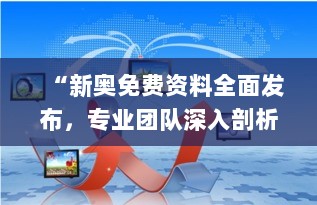 “新奥免费资料全面发布，专业团队深入剖析_CIU68.159教育版”