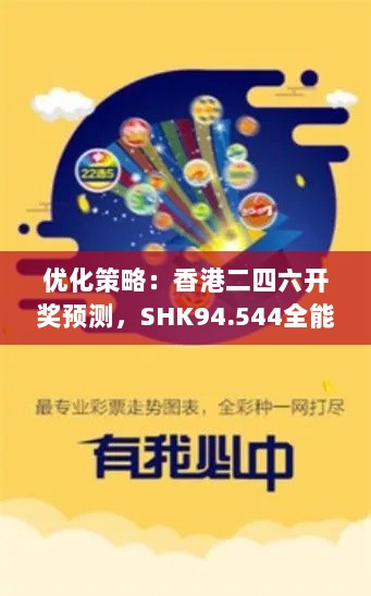 优化策略：香港二四六开奖预测，SHK94.544全能型版本