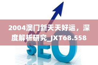 2004澳门新天天好运，深度解析研究_JXT68.558流线型版