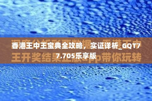 香港王中王宝典全攻略，实证详析_GQT77.705乐享版