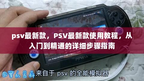 PSV最新款使用教程，从入门到精通的详细步骤指南