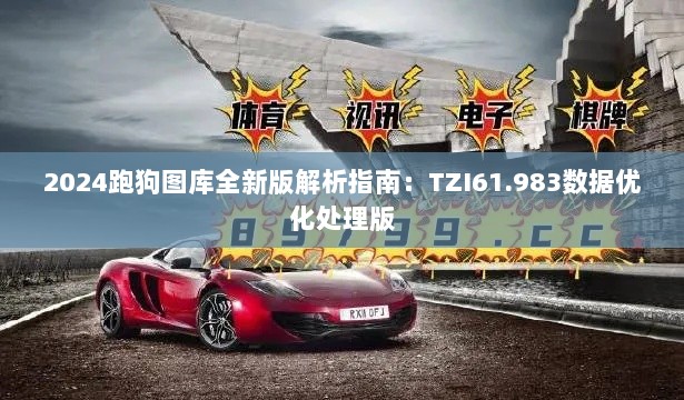 2024跑狗图库全新版解析指南：TZI61.983数据优化处理版