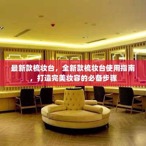 全新款梳妆台使用指南，打造完美妆容的必备步骤与技巧