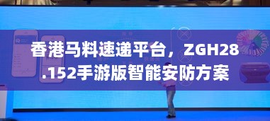 香港马料速递平台，ZGH28.152手游版智能安防方案