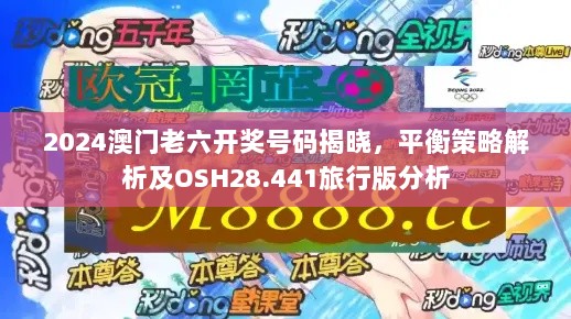 2024澳门老六开奖号码揭晓，平衡策略解析及OSH28.441旅行版分析