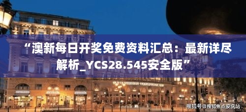 “澳新每日开奖免费资料汇总：最新详尽解析_YCS28.545安全版”