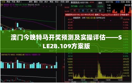 澳门今晚特马开奖预测及实操评估——SLE28.109方案版