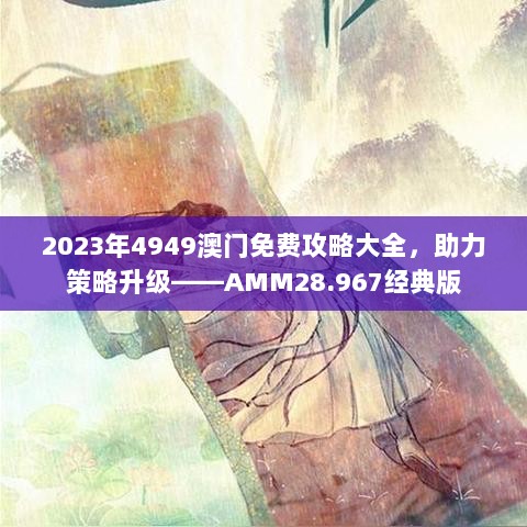 2023年4949澳门免费攻略大全，助力策略升级——AMM28.967经典版