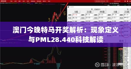 澳门今晚特马开奖解析：现象定义与PML28.440科技解读