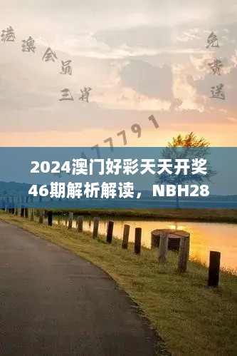 2024澳门好彩天天开奖46期解析解读，NBH28.973升级版详述