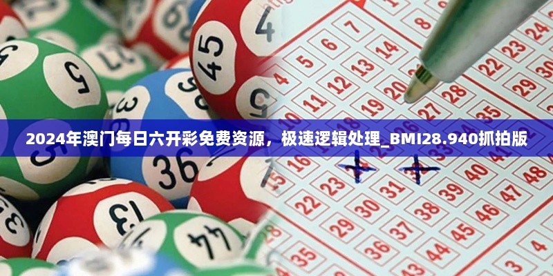 2024年澳门每日六开彩免费资源，极速逻辑处理_BMI28.940抓拍版