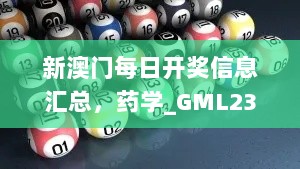 新澳门每日开奖信息汇总，药学_GML23.733数字处理版本