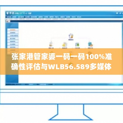 张家港管家婆一码一码100%准确性评估与WLB56.589多媒体方法实施