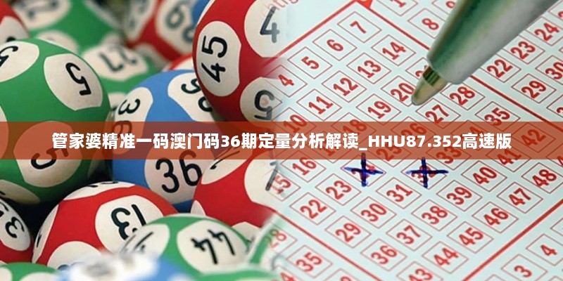 管家婆精准一码澳门码36期定量分析解读_HHU87.352高速版