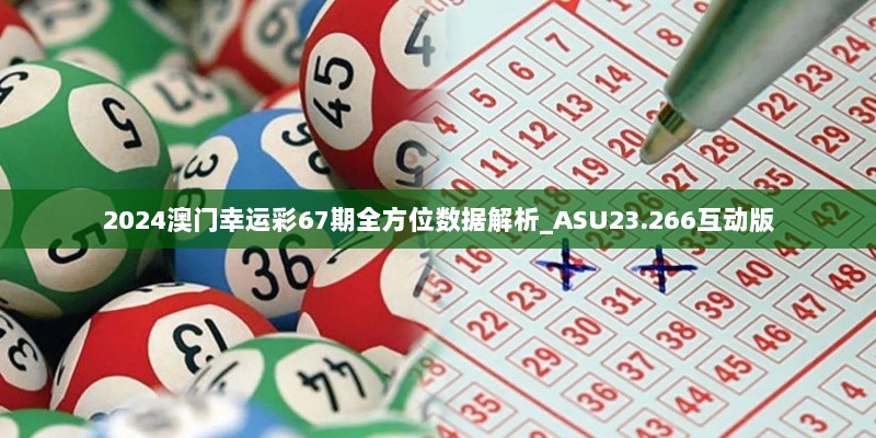 2024澳门幸运彩67期全方位数据解析_ASU23.266互动版