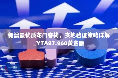 新澳最优质龙门客栈，实地验证策略详解_YTA87.960黄金版