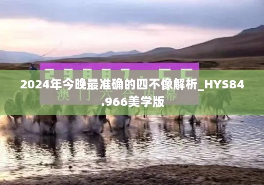 2024年今晚最准确的四不像解析_HYS84.966美学版