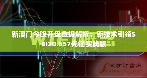 新澳门今晚开盘数据解析：新技术引领SEI20.557先锋实践版