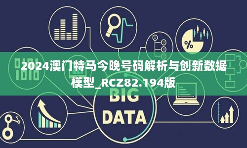 2024澳门特马今晚号码解析与创新数据模型_RCZ82.194版