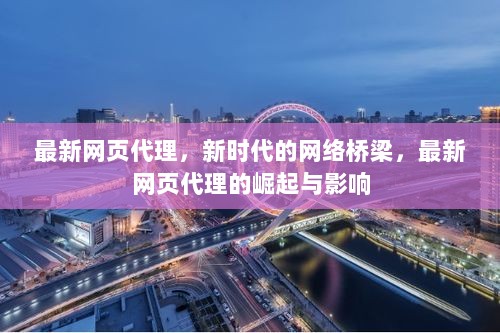 最新网页代理，新时代的网络桥梁与影响崛起