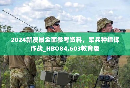 2024新澳最全面参考资料，军兵种指挥作战_HBO84.603教育版